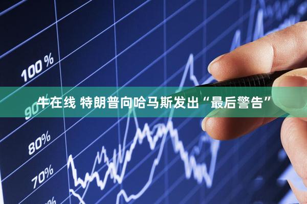 牛在线 特朗普向哈马斯发出“最后警告”