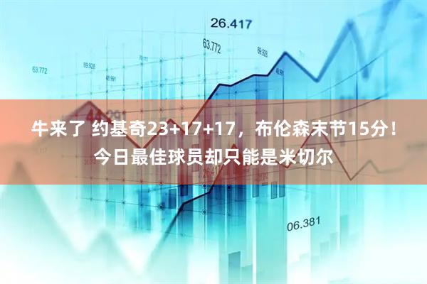 牛来了 约基奇23+17+17，布伦森末节15分！今日最佳球员却只能是米切尔